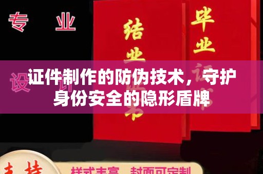 平定证件制作的防伪技术，守护身份安全的隐形盾牌