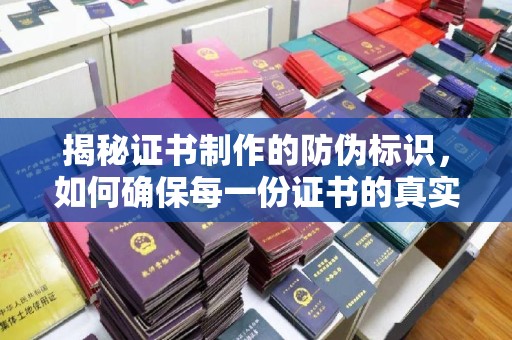 平定揭秘证书制作的防伪标识，如何确保每一份证书的真实性