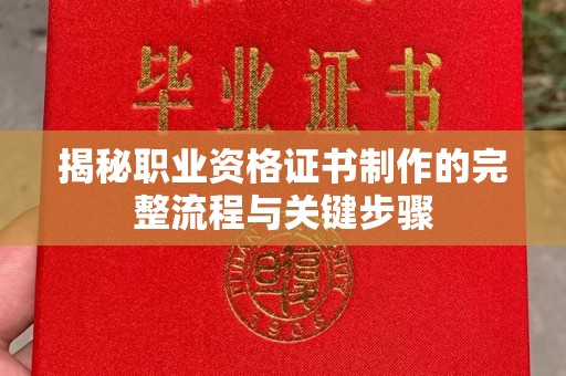 平定揭秘职业资格证书制作的完整流程与关键步骤