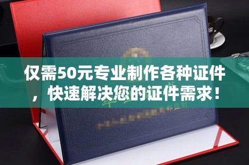 平定仅需50元专业制作各种证件，快速解决您的证件需求！