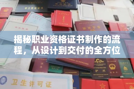 平定揭秘职业资格证书制作的流程，从设计到交付的全方位解析
