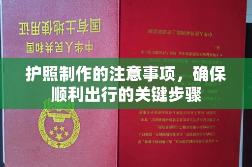 平定护照制作的注意事项，确保顺利出行的关键步骤
