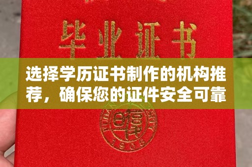 平定选择学历证书制作的机构推荐，确保您的证件安全可靠