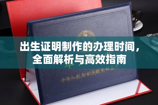 平定出生证明制作的办理时间，全面解析与高效指南
