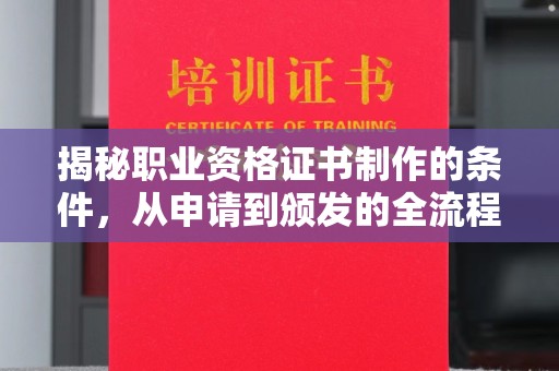平定揭秘职业资格证书制作的条件，从申请到颁发的全流程解析