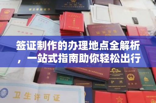 平定签证制作的办理地点全解析，一站式指南助你轻松出行