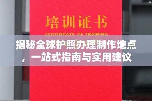 平定揭秘全球护照办理制作地点，一站式指南与实用建议