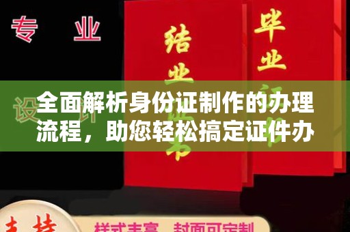 平定全面解析身份证制作的办理流程，助您轻松搞定证件办理