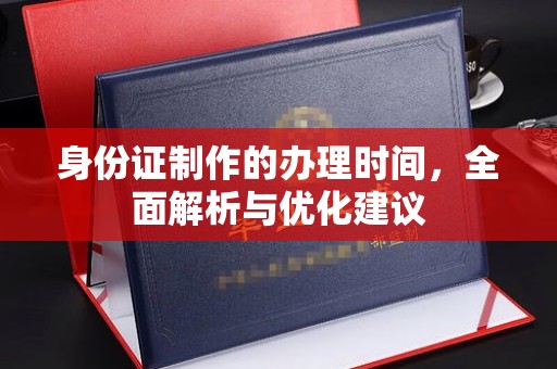 平定身份证制作的办理时间，全面解析与优化建议