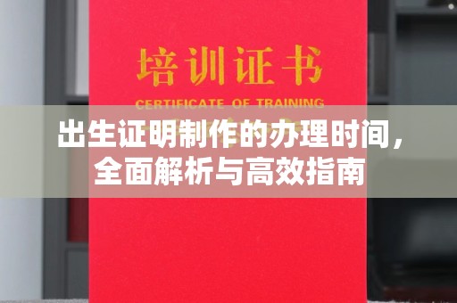 平定出生证明制作的办理时间，全面解析与高效指南