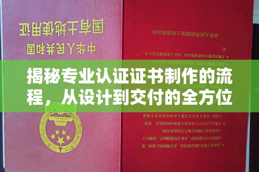 平定揭秘专业认证证书制作的流程，从设计到交付的全方位指南