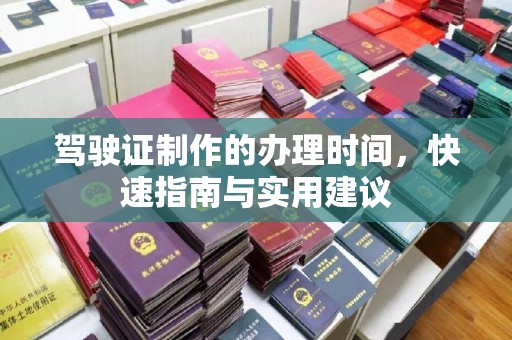 平定驾驶证制作的办理时间，快速指南与实用建议