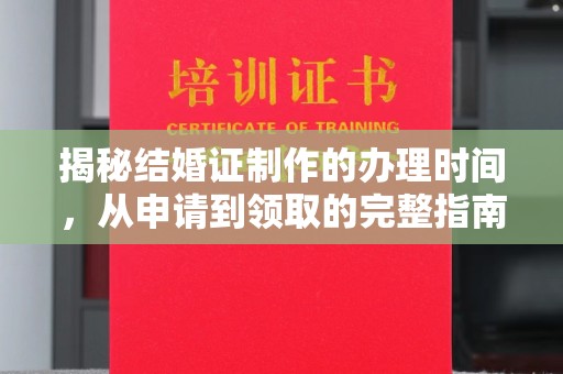 平定揭秘结婚证制作的办理时间，从申请到领取的完整指南