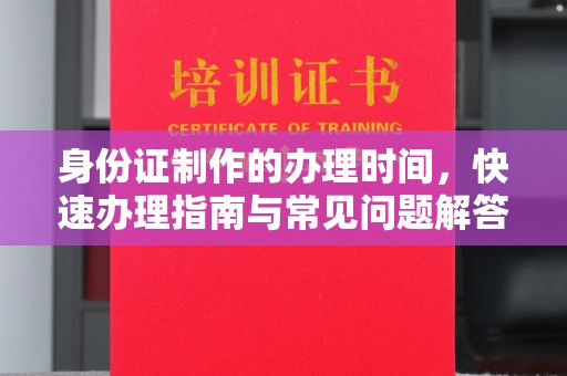 平定身份证制作的办理时间，快速办理指南与常见问题解答