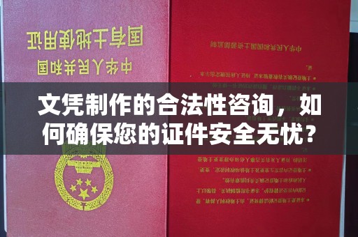 平定文凭制作的合法性咨询，如何确保您的证件安全无忧？