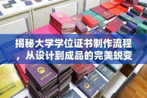 平定揭秘大学学位证书制作流程，从设计到成品的完美蜕变