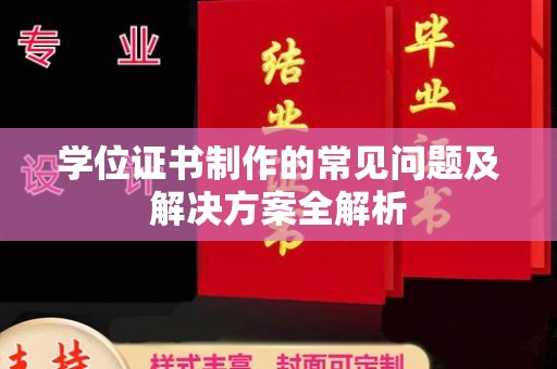 平定学位证书制作的常见问题及解决方案全解析