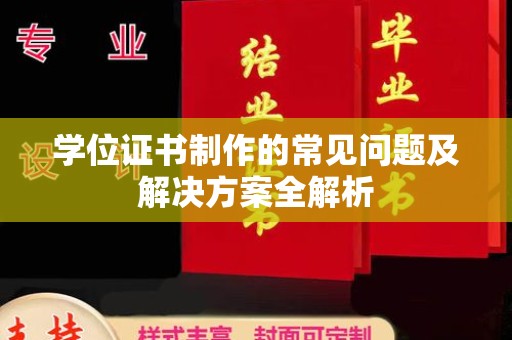 平定学位证书制作的常见问题及解决方案全解析