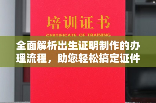 平定全面解析出生证明制作的办理流程，助您轻松搞定证件办理