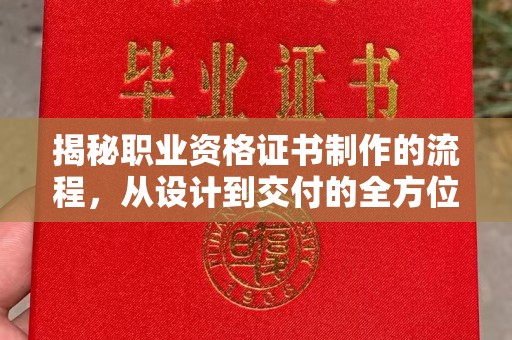 平定揭秘职业资格证书制作的流程，从设计到交付的全方位指南