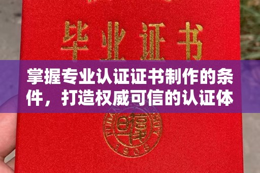 平定掌握专业认证证书制作的条件，打造权威可信的认证体系