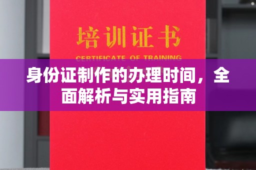 平定身份证制作的办理时间，全面解析与实用指南