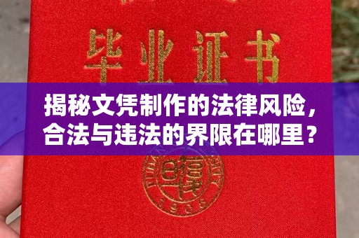 平定揭秘文凭制作的法律风险，合法与违法的界限在哪里？