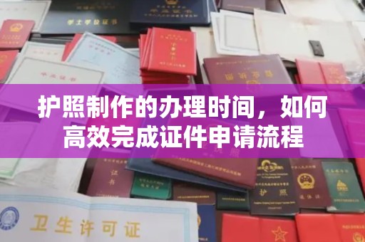 平定护照制作的办理时间，如何高效完成证件申请流程