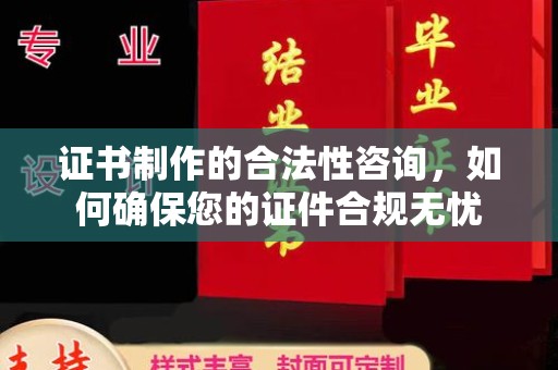 平定证书制作的合法性咨询，如何确保您的证件合规无忧