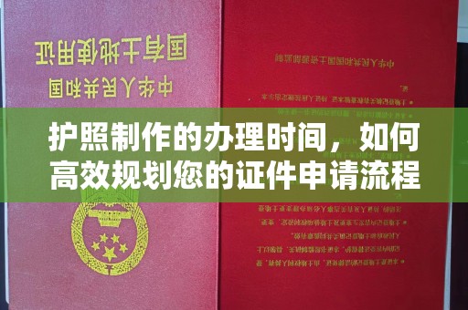 平定护照制作的办理时间，如何高效规划您的证件申请流程