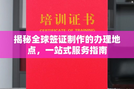 平定揭秘全球签证制作的办理地点，一站式服务指南