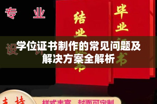 平定学位证书制作的常见问题及解决方案全解析