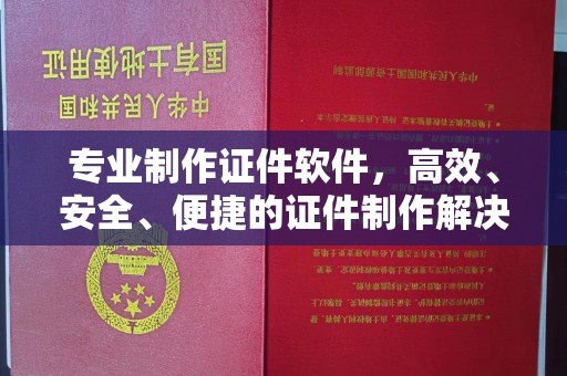 平定专业制作证件软件，高效、安全、便捷的证件制作解决方案