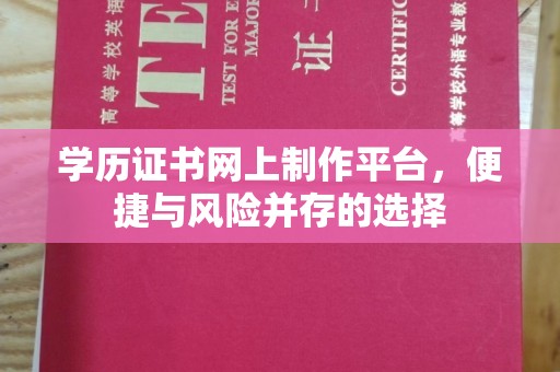 平定学历证书网上制作平台，便捷与风险并存的选择