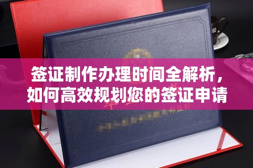 平定签证制作办理时间全解析，如何高效规划您的签证申请流程