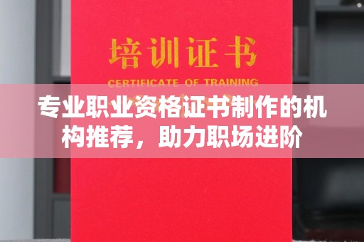 平定专业职业资格证书制作的机构推荐，助力职场进阶