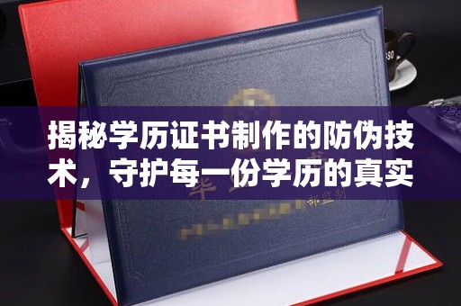 平定揭秘学历证书制作的防伪技术，守护每一份学历的真实性
