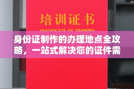 平定身份证制作的办理地点全攻略，一站式解决您的证件需求