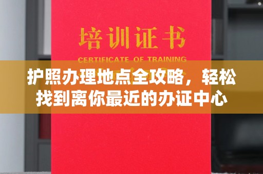平定护照办理地点全攻略，轻松找到离你最近的办证中心