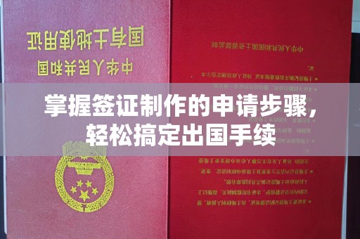 平定掌握签证制作的申请步骤，轻松搞定出国手续